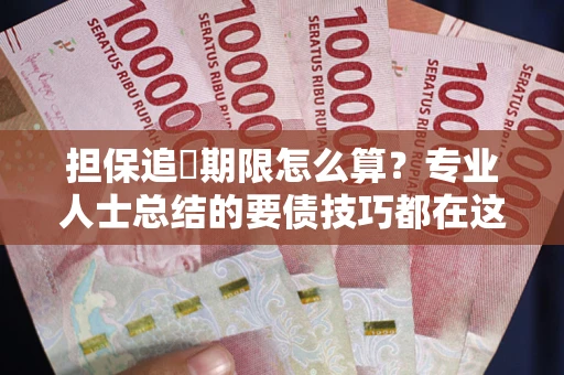 济南担保追償期限怎么算？专业人士总结的要债技巧都在这里了