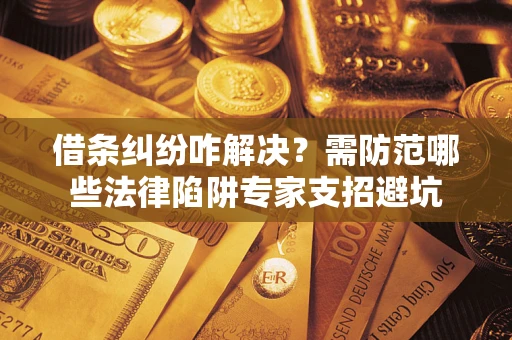 济南借条纠纷咋解决？需防范哪些法律陷阱专家支招避坑