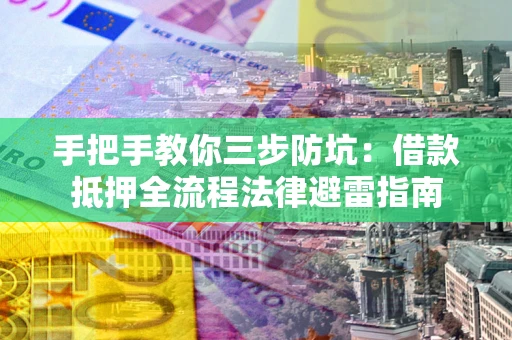 济南手把手教你三步防坑：借款抵押全流程法律避雷指南