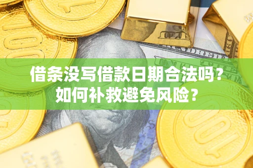 济南借条没写借款日期合法吗？如何补救避免风险？