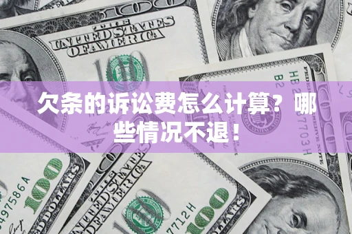 济南欠条的诉讼费怎么计算?哪些情况不退! 济南欠条的诉讼费怎么计算?哪些情况不退!