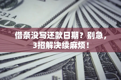 济南借条没写还款日期？别急，3招解决续麻烦！