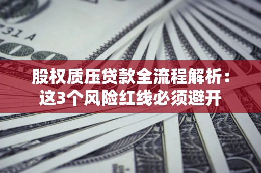 济南股权质压贷款全流程解析：这3个风险红线必须避开