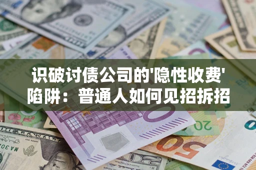 济南识破讨债公司的'隐性收费'陷阱：普通人如何见招拆招？