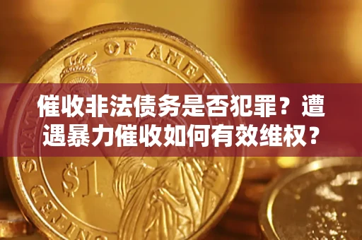 济南催收非法债务是否犯罪?遭遇暴力催收如何有效维权? 济南催收非法债务是否犯罪?遭遇暴力催收如何有效维权?