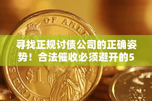 济南寻找正规讨债公司的正确姿势！合法催收必须避开的5大雷区