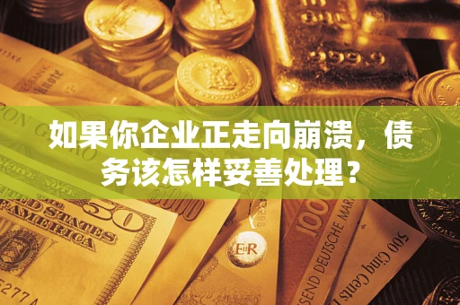 济南如果你企业正走向崩溃，债务该怎样妥善处理？