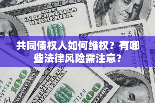 济南共同债权人如何维权？有哪些法律风险需注意？