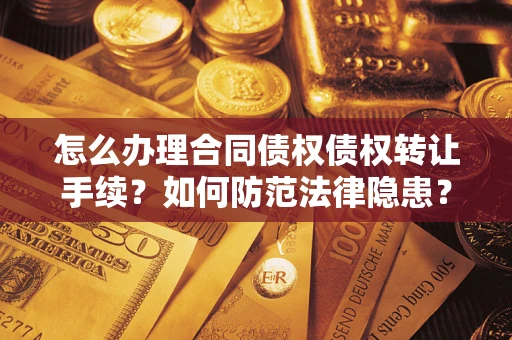 济南怎么办理合同债权债权转让手续？如何防范法律隐患？