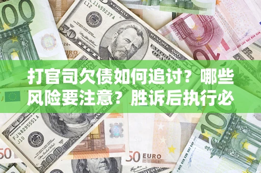 济南打官司欠债如何追讨？哪些风险要注意？胜诉后执行必看！