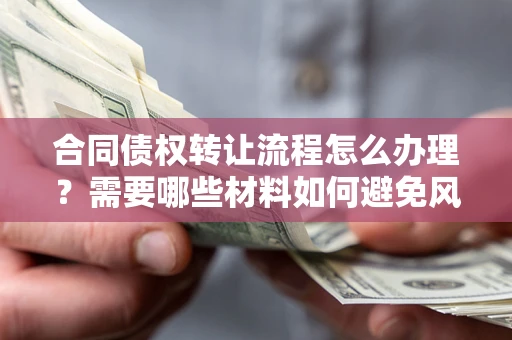 济南合同债权转让流程怎么办理？需要哪些材料如何避免风险？