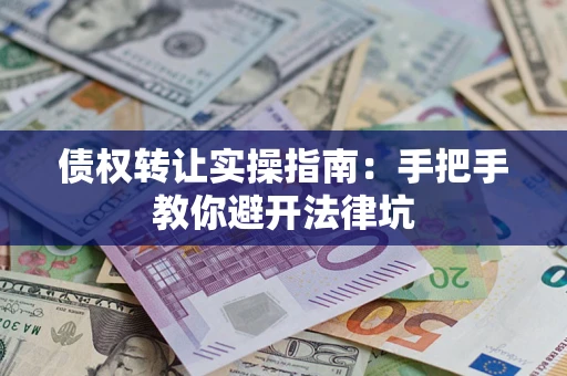 济南债权转让实操指南：手把手教你避开法律坑