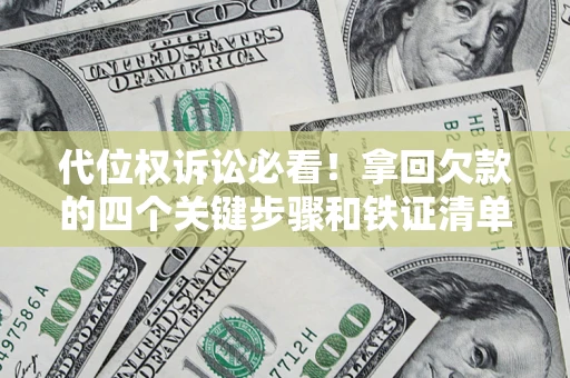 济南代位权诉讼必看!拿回欠款的四个关键步骤和铁证清单 济南代位权诉讼必看!拿回欠款的四个关键步骤和铁证清单