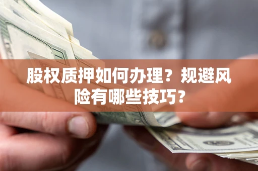 济南股权质押如何办理？规避风险有哪些技巧？
