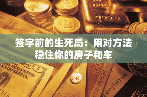 济南签字前的生死局：用对方法稳住你的房子和车