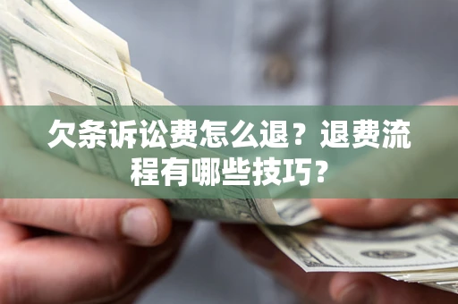 济南欠条诉讼费怎么退？退费流程有哪些技巧？