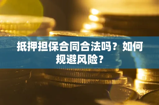 济南抵押担保合同合法吗？如何规避风险？