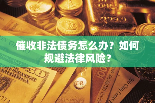 济南催收非法债务怎么办？如何规避法律风险？