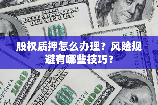济南股权质押怎么办理？风险规避有哪些技巧？