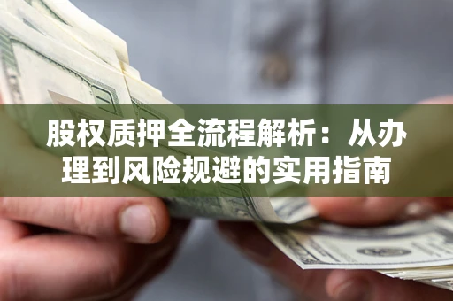 济南股权质押全流程解析：从办理到风险规避的实用指南