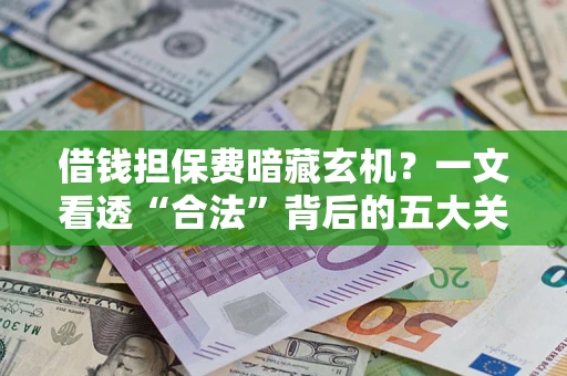 济南借钱担保费暗藏玄机？一文看透“合法”背后的五大关键陷阱