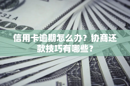 济南信用卡逾期怎么办？协商还款技巧有哪些？