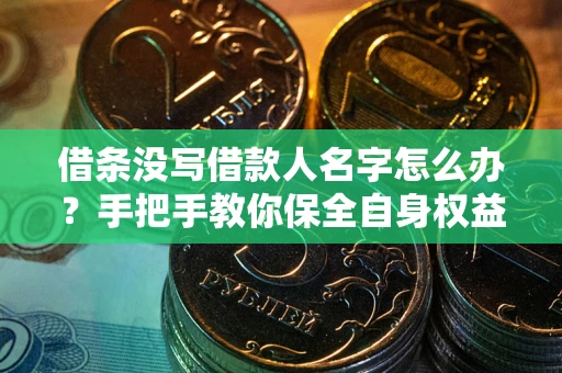 济南借条没写借款人名字怎么办？手把手教你保全自身权益