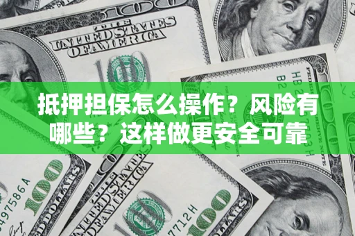济南抵押担保怎么操作？风险有哪些？这样做更安全可靠