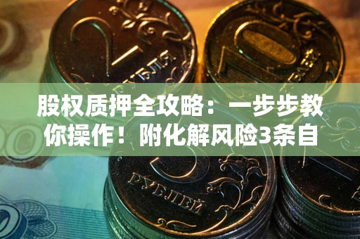 济南股权质押全攻略：一步步教你操作！附化解风险3条自救法则