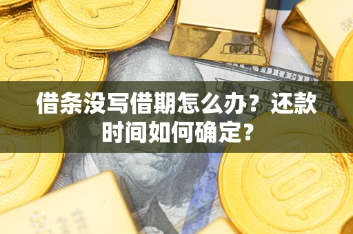 济南借条没写借期怎么办？还款时间如何确定？
