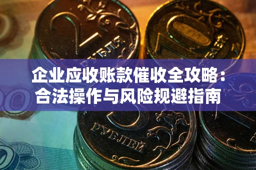 济南企业应收账款催收全攻略：合法操作与风险规避指南