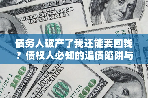 济南债务人破产了我还能要回钱？债权人必知的追债陷阱与破局之道