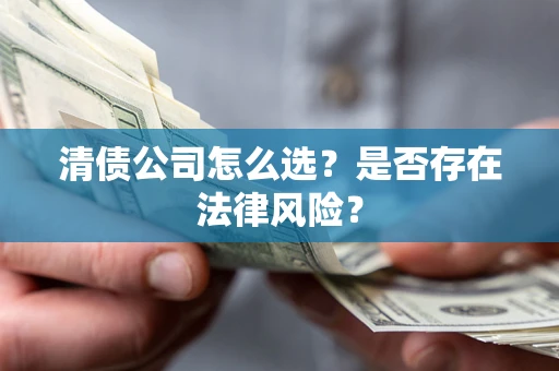 济南清债公司怎么选？是否存在法律风险？