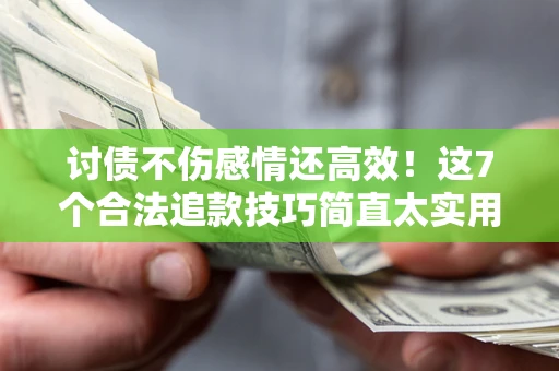 济南讨债不伤感情还高效！这7个合法追款技巧简直太实用