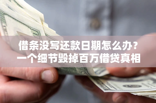 济南借条没写还款日期怎么办？一个细节毁掉百万借贷真相