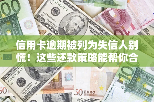济南信用卡逾期被列为失信人别慌！这些还款策略能帮你合法止损