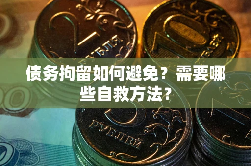 济南债务拘留如何避免？需要哪些自救方法？