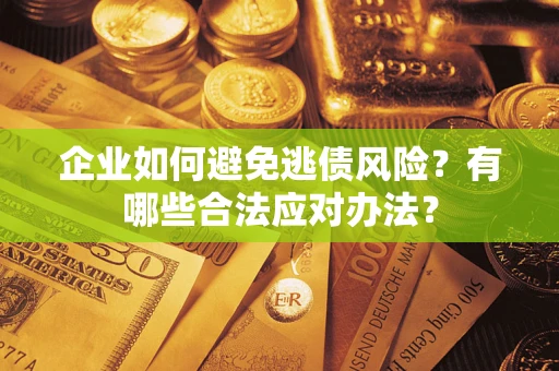 济南企业如何避免逃债风险？有哪些合法应对办法？