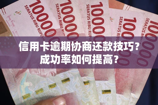 济南信用卡逾期协商还款技巧？成功率如何提高？