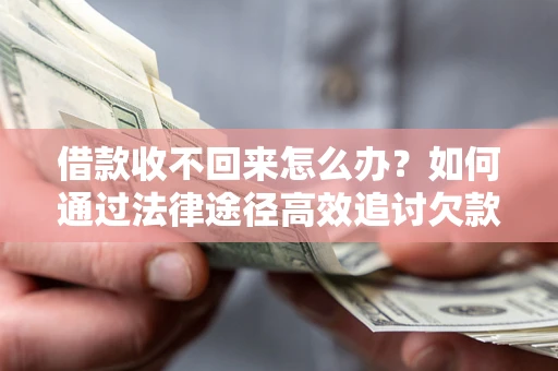 济南借款收不回来怎么办?如何通过法律途径高效追讨欠款? 济南借款收不回来怎么办?如何通过法律途径高效追讨欠款?