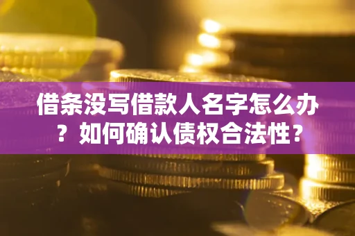 济南借条没写借款人名字怎么办？如何确认债权合法性？