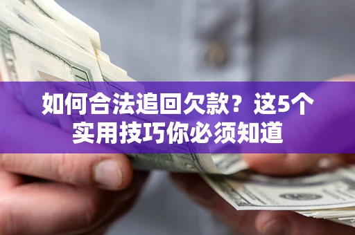 济南如何合法追回欠款？这5个实用技巧你必须知道