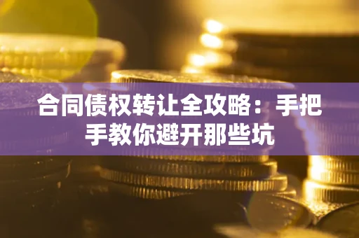济南合同债权转让全攻略：手把手教你避开那些坑
