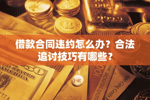 济南借款合同违约怎么办？合法追讨技巧有哪些？