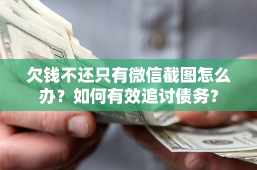 济南欠钱不还只有微信截图怎么办？如何有效追讨债务？