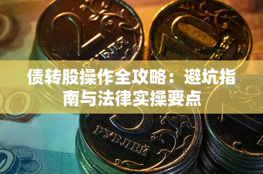 济南债转股操作全攻略：避坑指南与法律实操要点