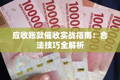 济南应收账款催收实战指南：合法技巧全解析