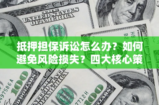 济南抵押担保诉讼怎么办？如何避免风险损失？四大核心策略全解读