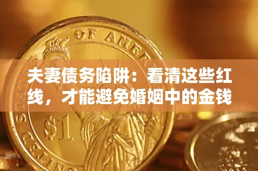 济南夫妻债务陷阱：看清这些红线，才能避免婚姻中的金钱危机