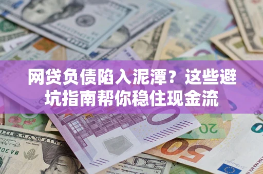 济南网贷负债陷入泥潭？这些避坑指南帮你稳住现金流